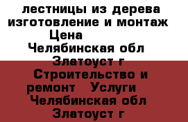 лестницы из дерева изготовление и монтаж › Цена ­ 70 000 - Челябинская обл., Златоуст г. Строительство и ремонт » Услуги   . Челябинская обл.,Златоуст г.